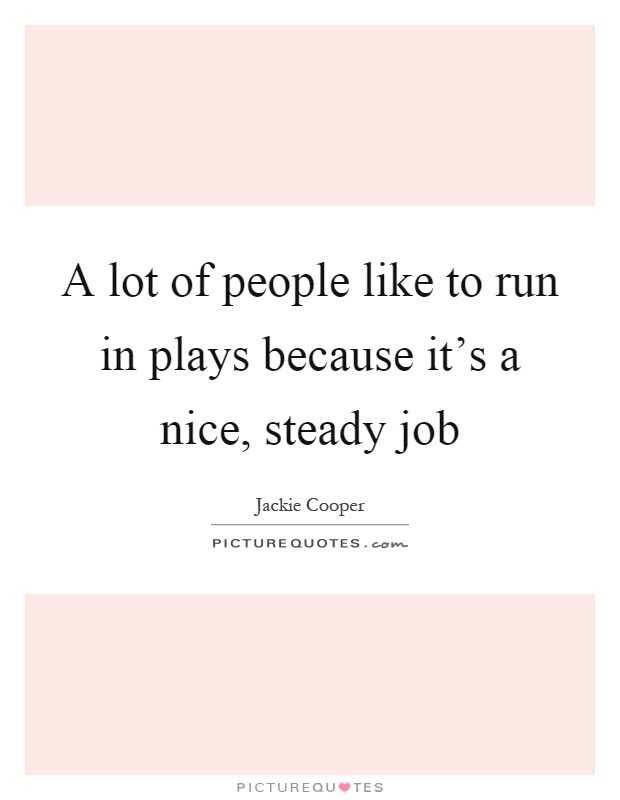 A lot of people like to run in plays because it's a nice, steady job Picture Quote #1
