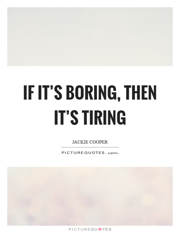 If it's boring, then it's tiring Picture Quote #1