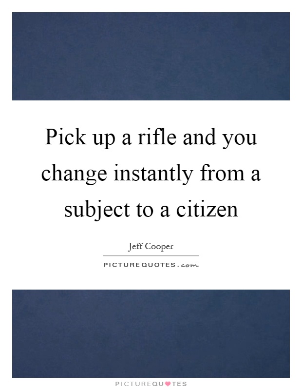 Pick up a rifle and you change instantly from a subject to a citizen Picture Quote #1