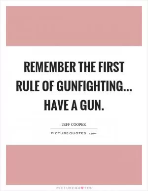 Remember the first rule of gunfighting... have a gun Picture Quote #1