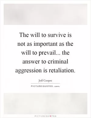 The will to survive is not as important as the will to prevail... the answer to criminal aggression is retaliation Picture Quote #1