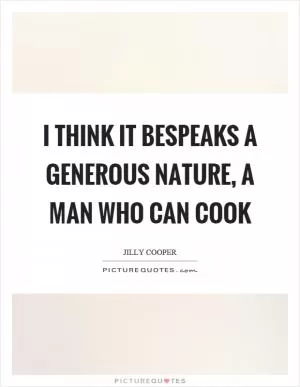 I think it bespeaks a generous nature, a man who can cook Picture Quote #1