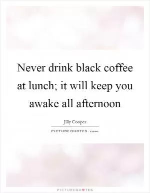 Never drink black coffee at lunch; it will keep you awake all afternoon Picture Quote #1