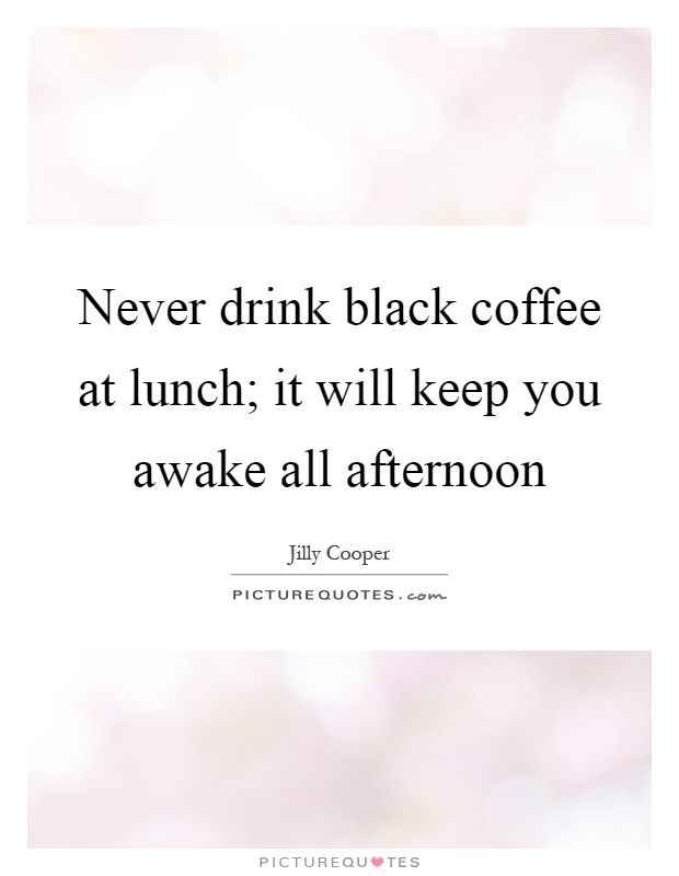 Never drink black coffee at lunch; it will keep you awake all afternoon Picture Quote #1