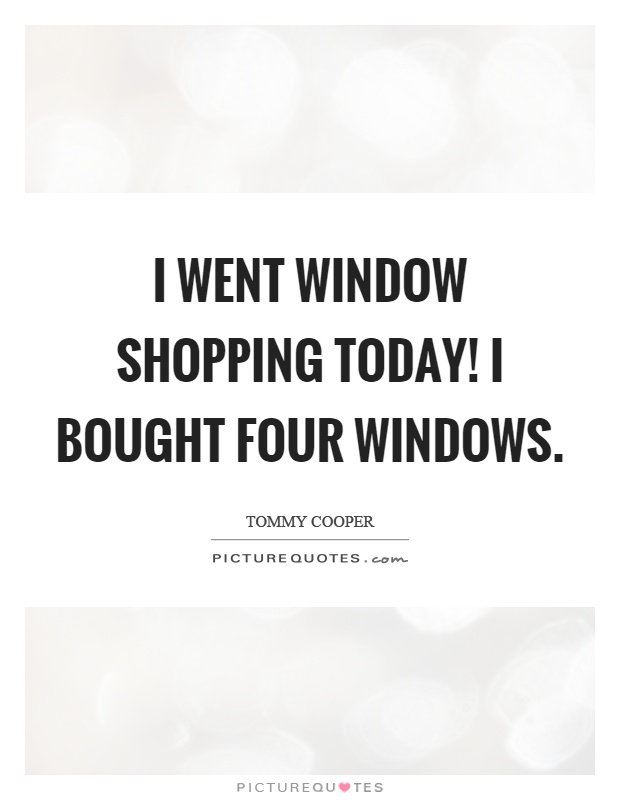 I went window shopping today! I bought four windows Picture Quote #1
