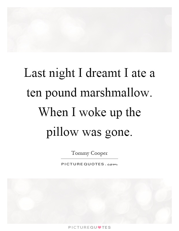 Last night I dreamt I ate a ten pound marshmallow. When I woke up the pillow was gone Picture Quote #1
