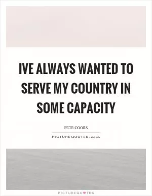 Ive always wanted to serve my country in some capacity Picture Quote #1