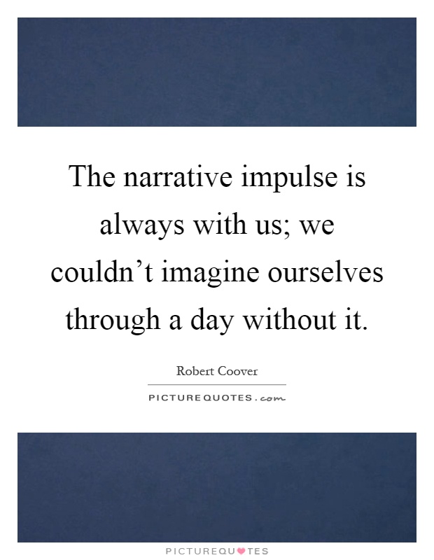 The narrative impulse is always with us; we couldn't imagine ourselves through a day without it Picture Quote #1