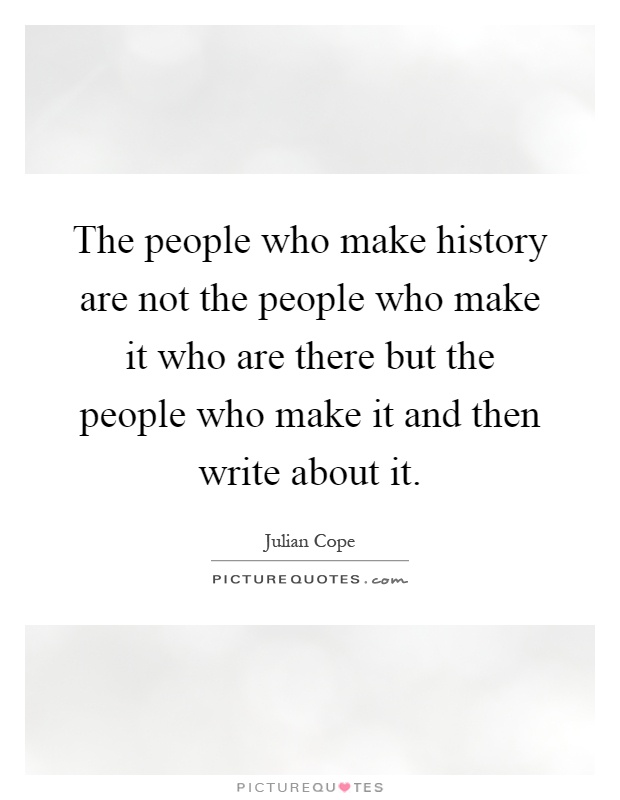 The people who make history are not the people who make it who are there but the people who make it and then write about it Picture Quote #1