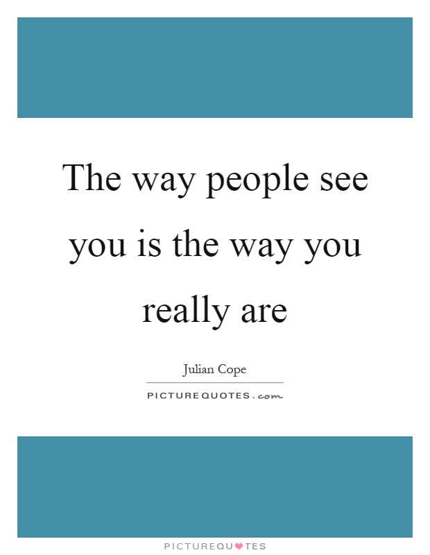 The way people see you is the way you really are Picture Quote #1