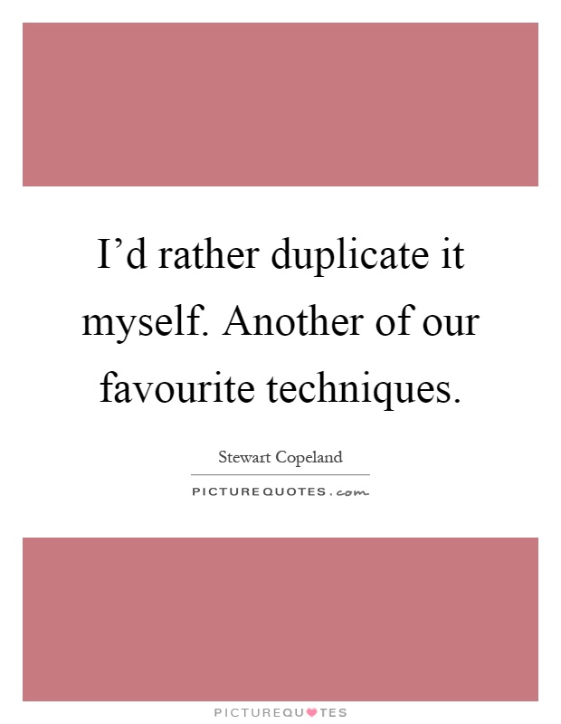 I'd rather duplicate it myself. Another of our favourite techniques Picture Quote #1