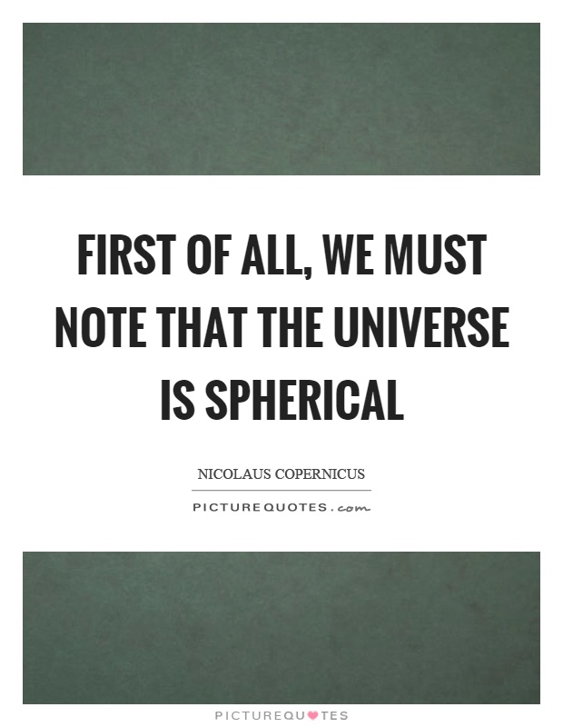 First of all, we must note that the universe is spherical Picture Quote #1