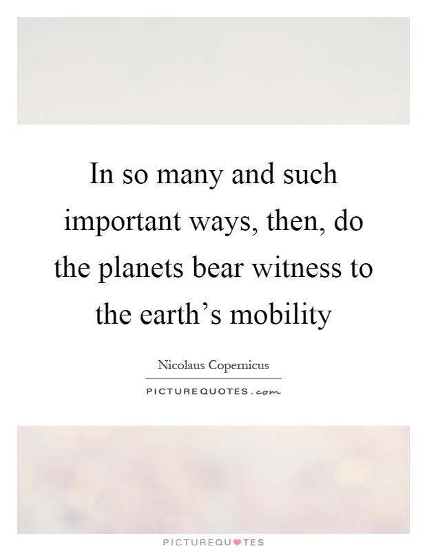 In so many and such important ways, then, do the planets bear witness to the earth's mobility Picture Quote #1