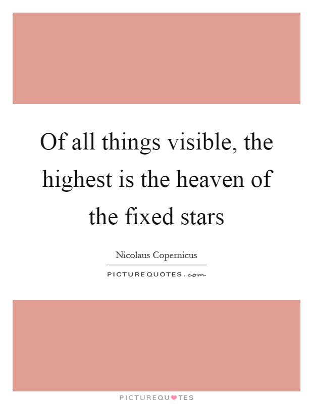 Of all things visible, the highest is the heaven of the fixed stars Picture Quote #1