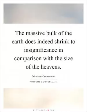 The massive bulk of the earth does indeed shrink to insignificance in comparison with the size of the heavens Picture Quote #1