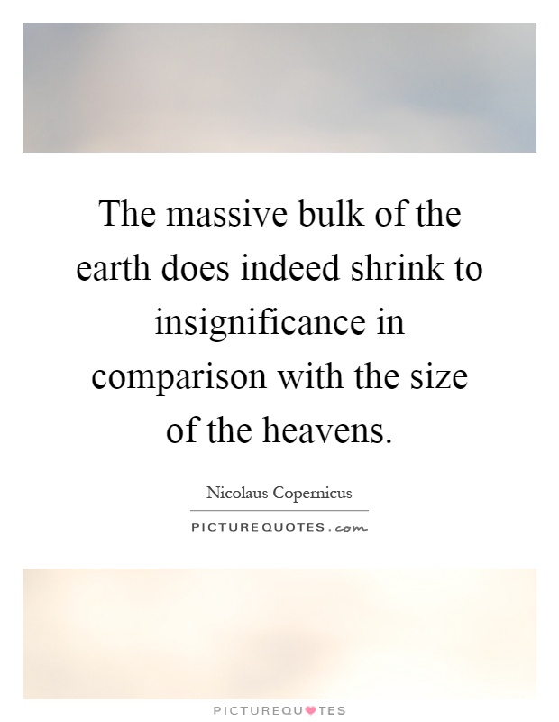 The massive bulk of the earth does indeed shrink to insignificance in comparison with the size of the heavens Picture Quote #1