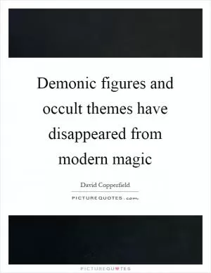 Demonic figures and occult themes have disappeared from modern magic Picture Quote #1