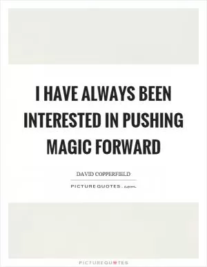 I have always been interested in pushing magic forward Picture Quote #1