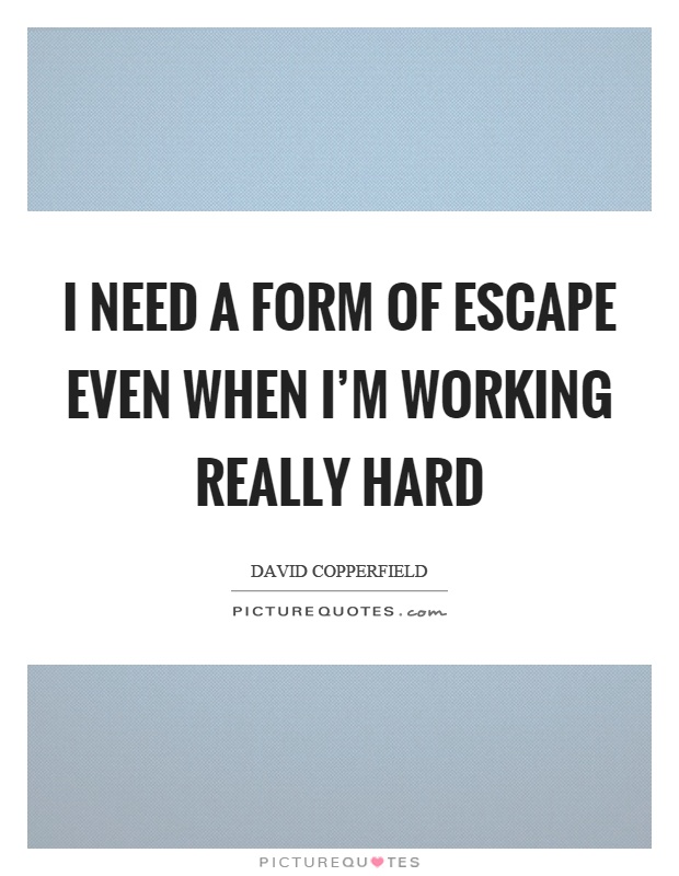 I need a form of escape even when I'm working really hard Picture Quote #1