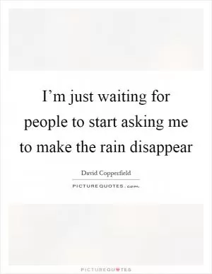 I’m just waiting for people to start asking me to make the rain disappear Picture Quote #1
