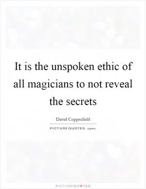 It is the unspoken ethic of all magicians to not reveal the secrets Picture Quote #1