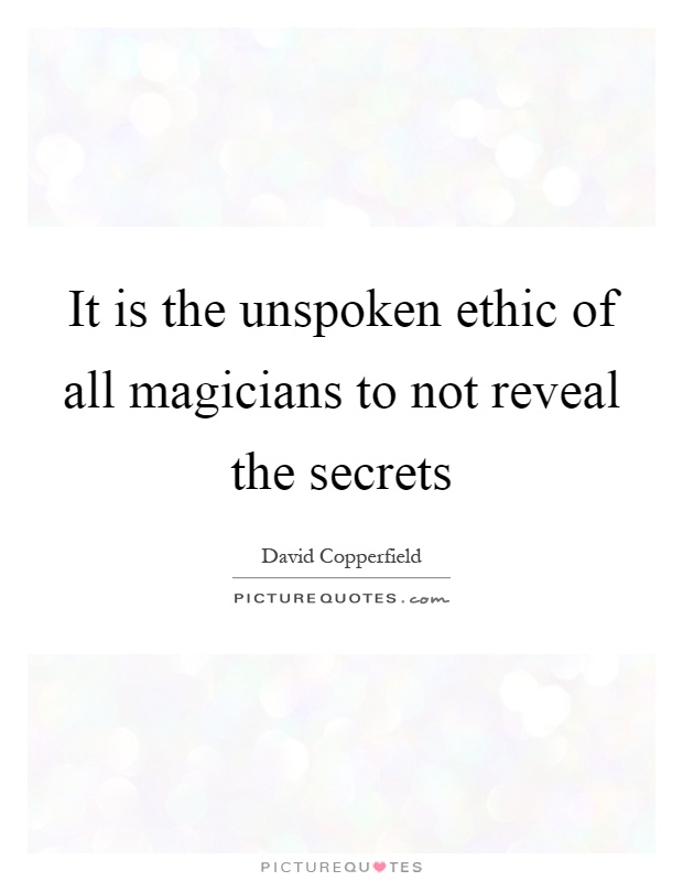 It is the unspoken ethic of all magicians to not reveal the secrets Picture Quote #1