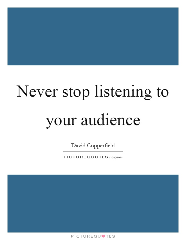 Never stop listening to your audience Picture Quote #1