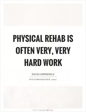 Physical rehab is often very, very hard work Picture Quote #1