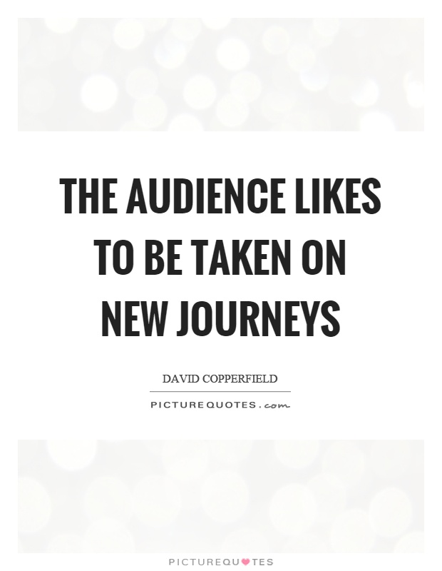 The audience likes to be taken on new journeys Picture Quote #1