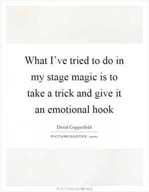 What I’ve tried to do in my stage magic is to take a trick and give it an emotional hook Picture Quote #1