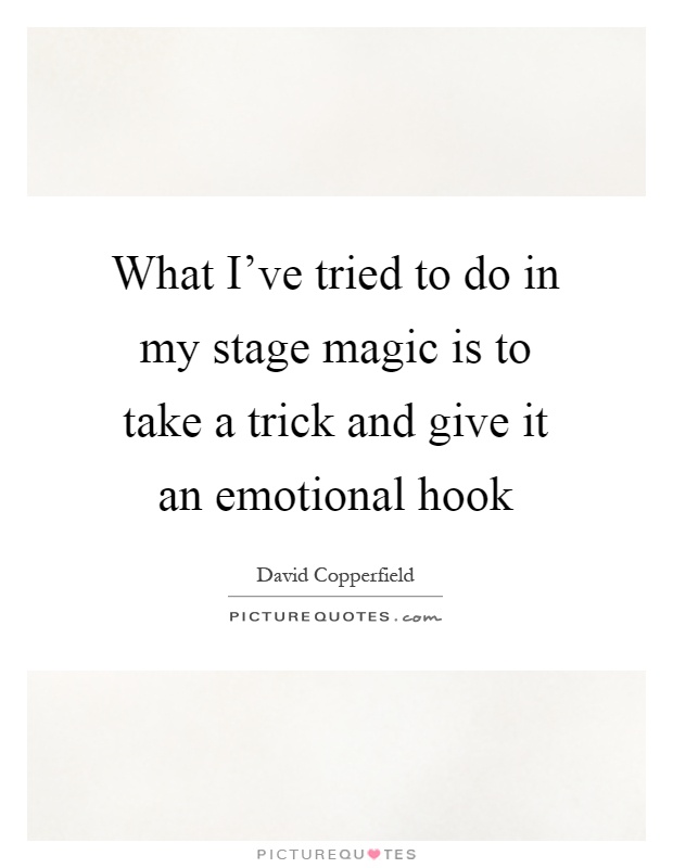 What I've tried to do in my stage magic is to take a trick and give it an emotional hook Picture Quote #1