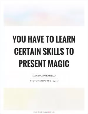 You have to learn certain skills to present magic Picture Quote #1