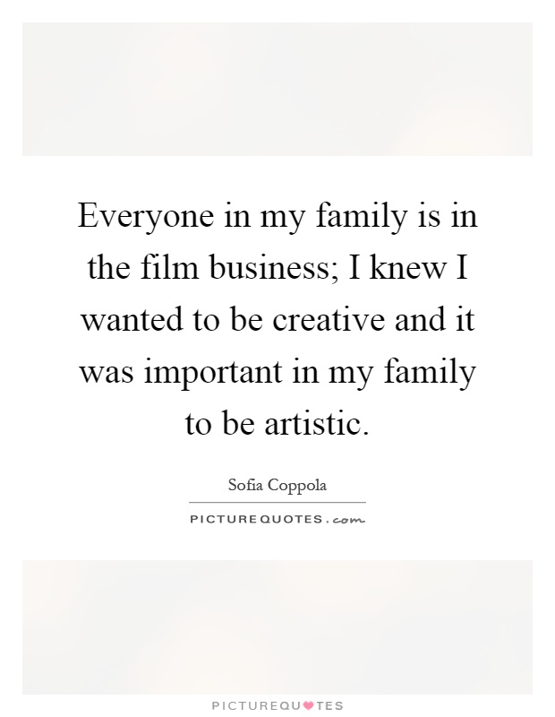 Everyone in my family is in the film business; I knew I wanted to be creative and it was important in my family to be artistic Picture Quote #1