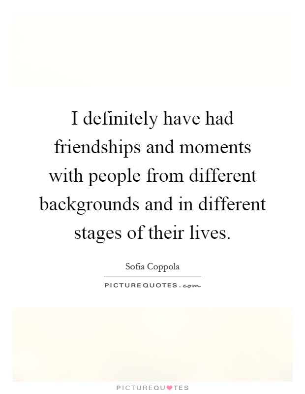 I definitely have had friendships and moments with people from different backgrounds and in different stages of their lives Picture Quote #1