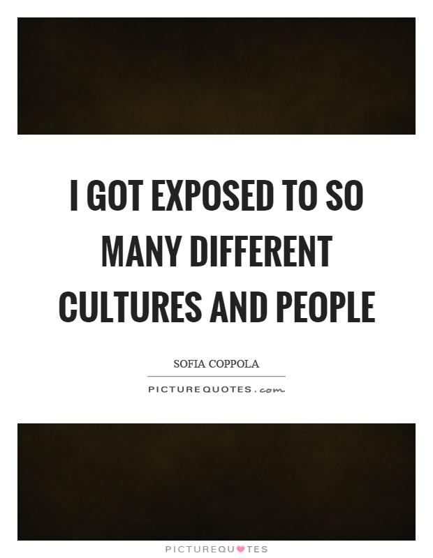 I got exposed to so many different cultures and people Picture Quote #1