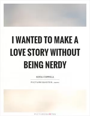 I wanted to make a love story without being nerdy Picture Quote #1