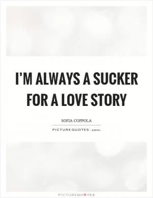 I’m always a sucker for a love story Picture Quote #1