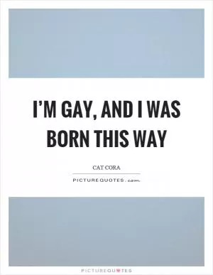 I’m gay, and I was born this way Picture Quote #1