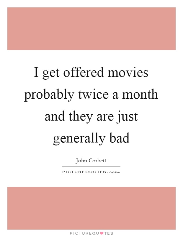 I get offered movies probably twice a month and they are just generally bad Picture Quote #1