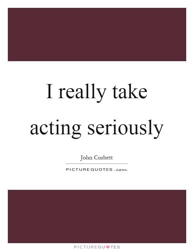 I really take acting seriously Picture Quote #1