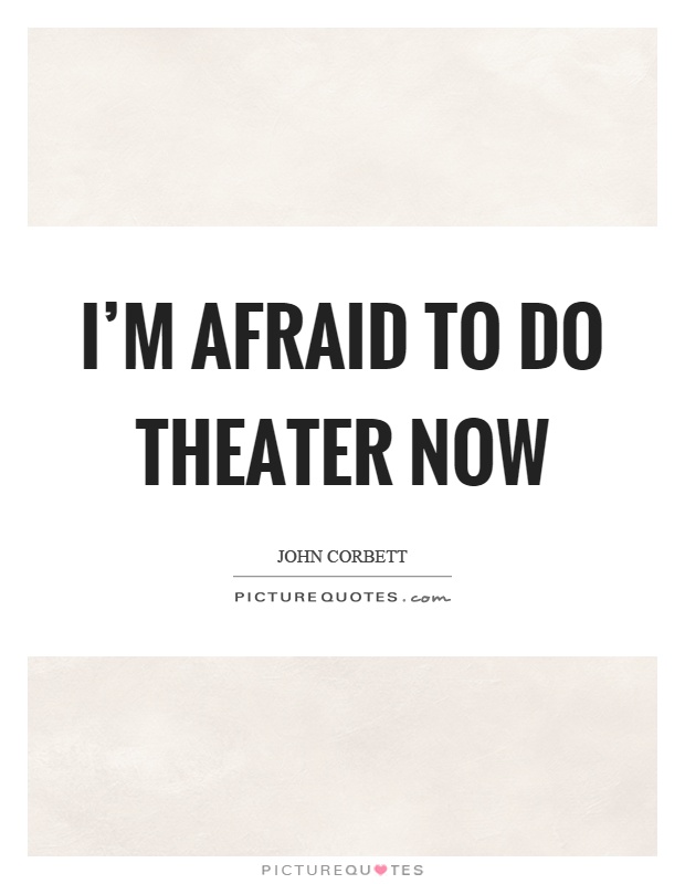 I'm afraid to do theater now Picture Quote #1