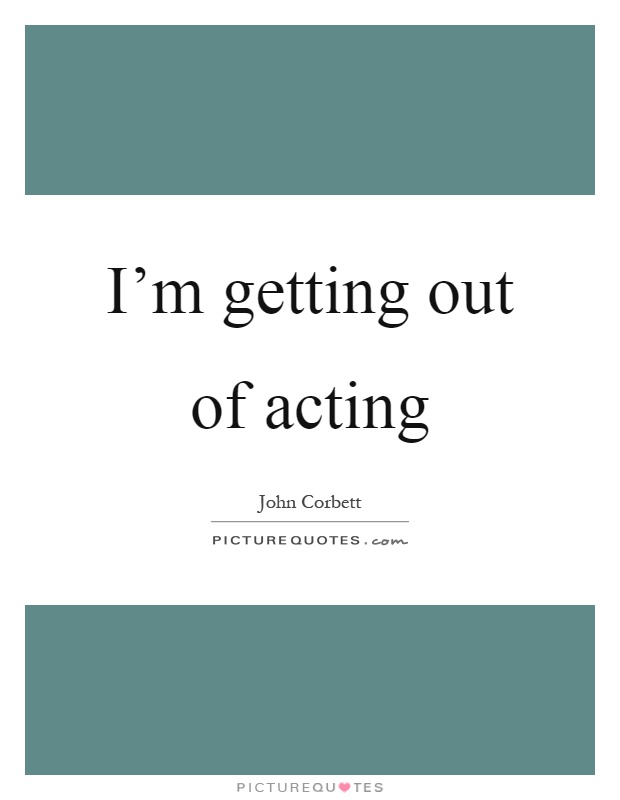 I'm getting out of acting Picture Quote #1