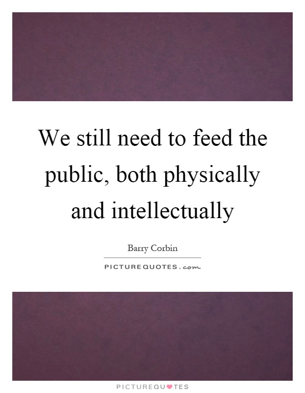 We still need to feed the public, both physically and intellectually Picture Quote #1