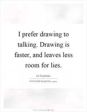 I prefer drawing to talking. Drawing is faster, and leaves less room for lies Picture Quote #1