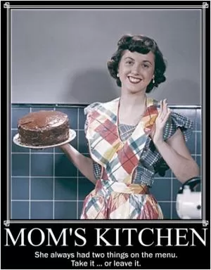 Mom's kitchen. She always had two things on the menu. Take it.... or leave it Picture Quote #1
