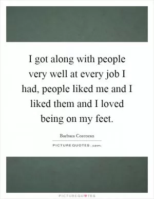 I got along with people very well at every job I had, people liked me and I liked them and I loved being on my feet Picture Quote #1