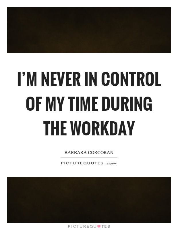 I'm never in control of my time during the workday Picture Quote #1