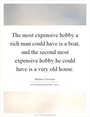 The most expensive hobby a rich man could have is a boat, and the second most expensive hobby he could have is a very old house Picture Quote #1