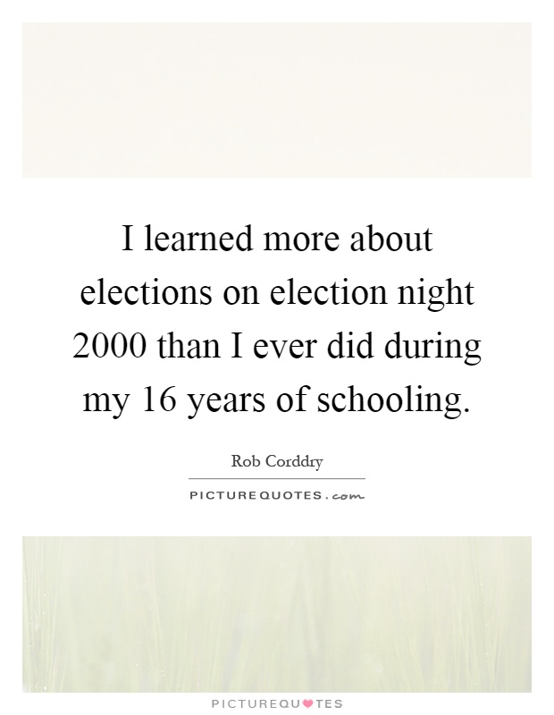 I learned more about elections on election night 2000 than I ever did during my 16 years of schooling Picture Quote #1