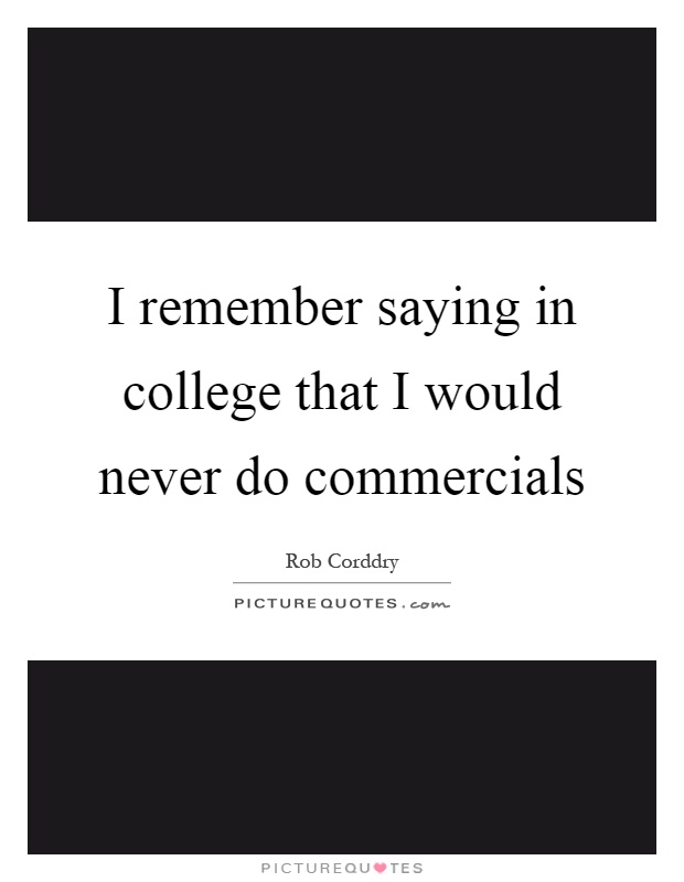 I remember saying in college that I would never do commercials Picture Quote #1